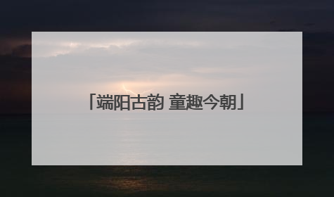 端阳古韵 童趣今朝
